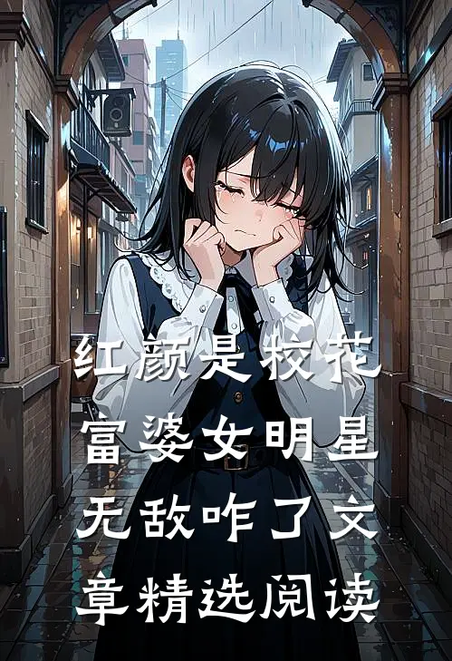 红颜是校花富婆女明星，无敌咋了文章精选阅读