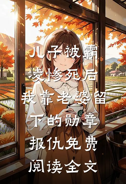 儿子被霸凌惨死后，我靠老婆留下的勋章报仇免费阅读全文