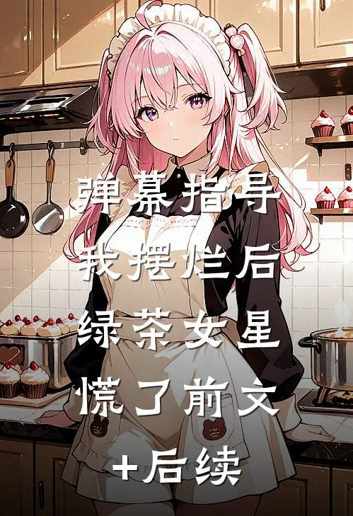 弹幕指导我摆烂后，绿茶女星慌了前文+后续