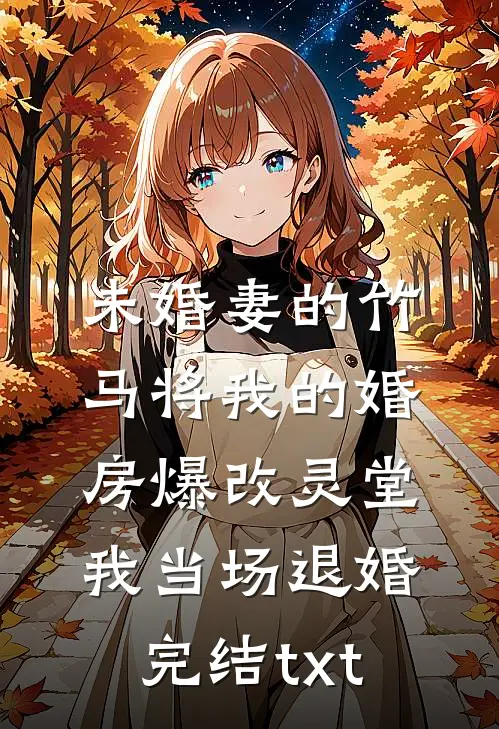 未婚妻的竹马将我的婚房爆改灵堂，我当场退婚完结txt