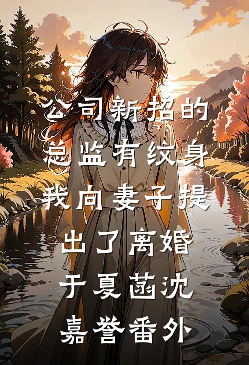 公司新招的总监有纹身，我向妻子提出了离婚于夏菡沈嘉誉番外