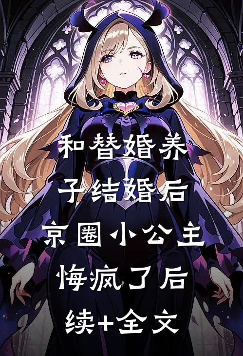和替婚养子结婚后，京圈小公主悔疯了后续+全文