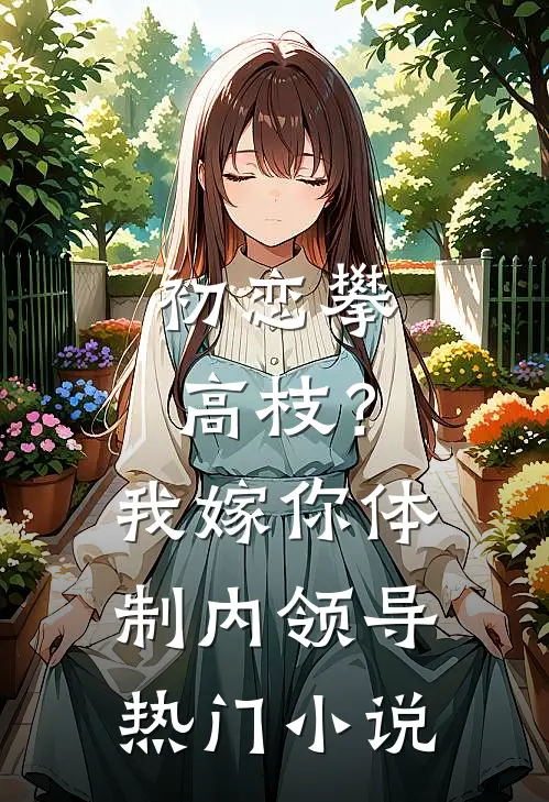 初恋攀高枝？我嫁你体制内领导热门小说