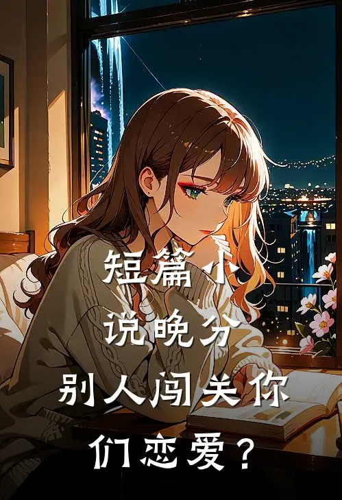 短篇小说晚分：别人闯关你们恋爱？