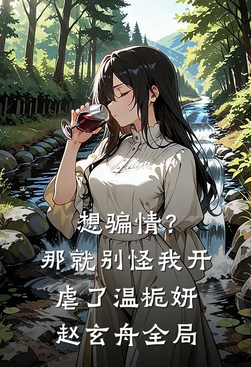 想骗情？那就别怪我开虐了温栀妍赵玄舟全局