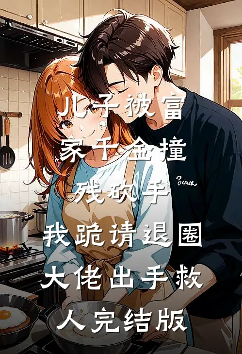 儿子被富家千金撞残砍手，我跪请退圈大佬出手救人完结版