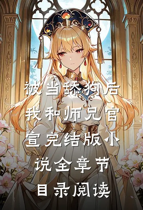 被当舔狗后，我和师兄官宣完结版小说全章节目录阅读