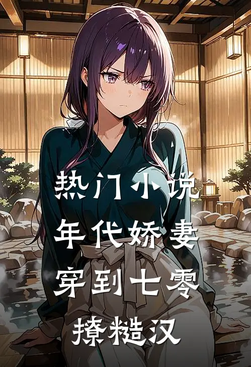 热门小说年代娇妻：穿到七零撩糙汉