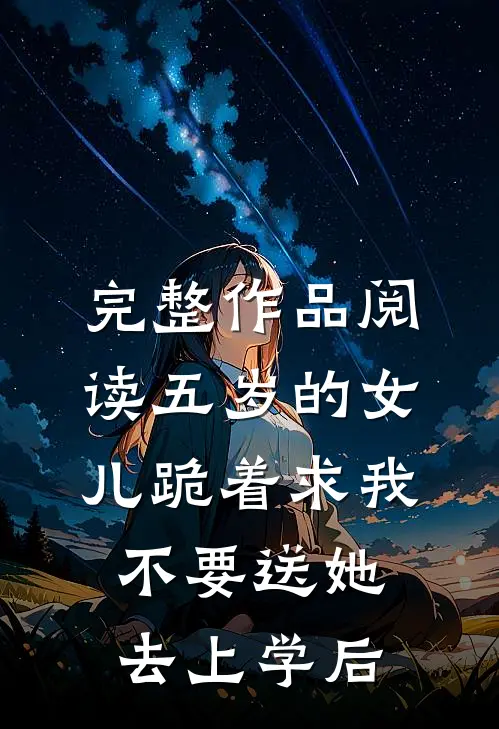 完整作品阅读五岁的女儿跪着求我不要送她去上学后