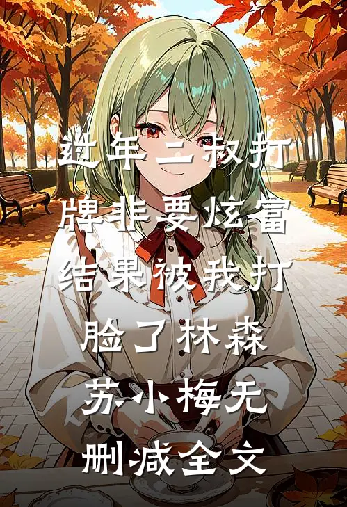 过年二叔打牌非要炫富，结果被我打脸了林森苏小梅无删减全文