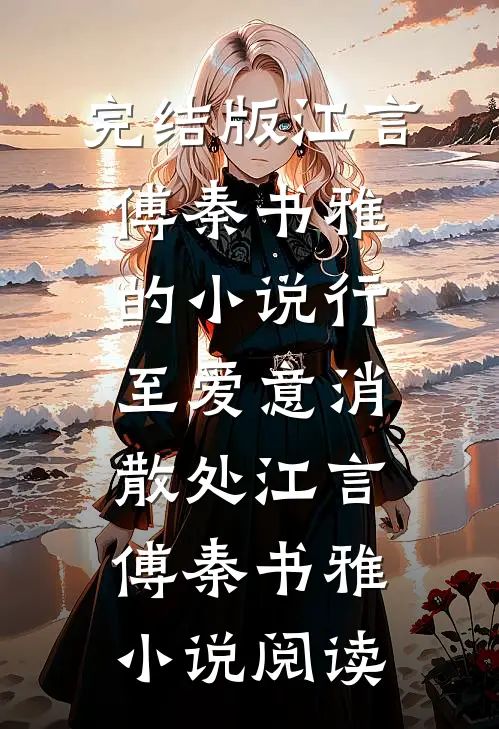 完结版江言傅秦书雅的小说行至爱意消散处江言傅秦书雅小说阅读