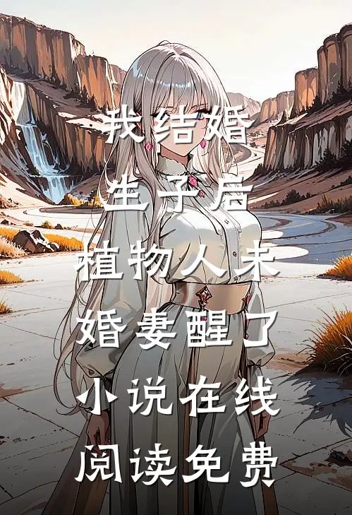 我结婚生子后，植物人未婚妻醒了小说在线阅读免费