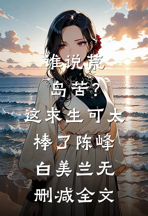 谁说荒岛苦？这求生可太棒了陈峰白美兰无删减全文