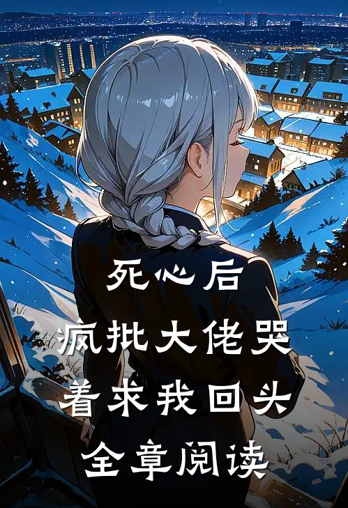 死心后，疯批大佬哭着求我回头全章阅读