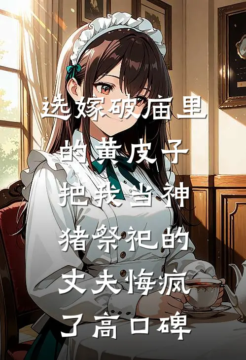 选嫁破庙里的黄皮子，把我当神猪祭祀的丈夫悔疯了高口碑