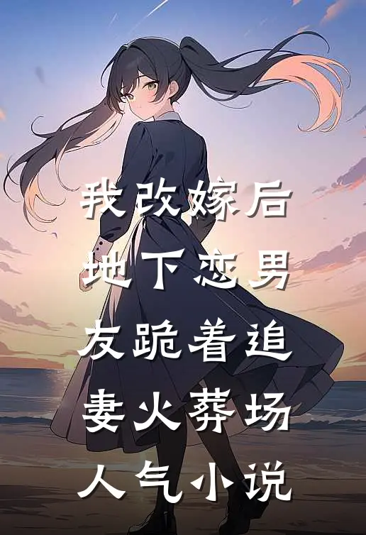 我改嫁后，地下恋男友跪着追妻火葬场人气小说