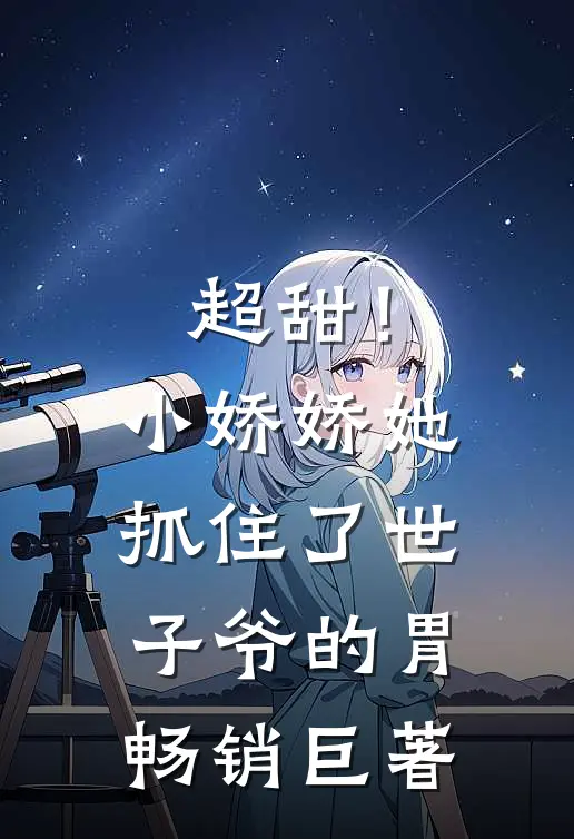 超甜！小娇娇她抓住了世子爷的胃畅销巨著