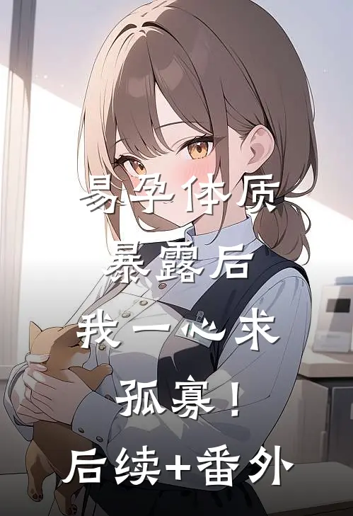 易孕体质暴露后，我一心求孤寡！后续+番外