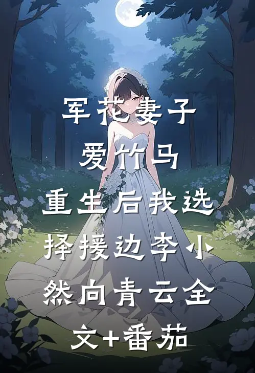 军花妻子爱竹马，重生后我选择援边李小然向青云全文+番茄