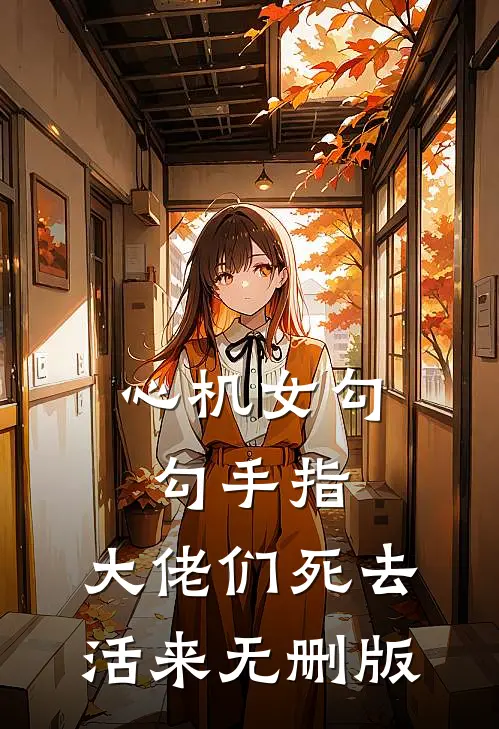 心机女勾勾手指，大佬们死去活来无删版