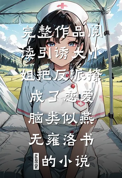 完整作品阅读引诱大小姐把反派撩成了恋爱脑类似燕无雍洛书嬅的小说