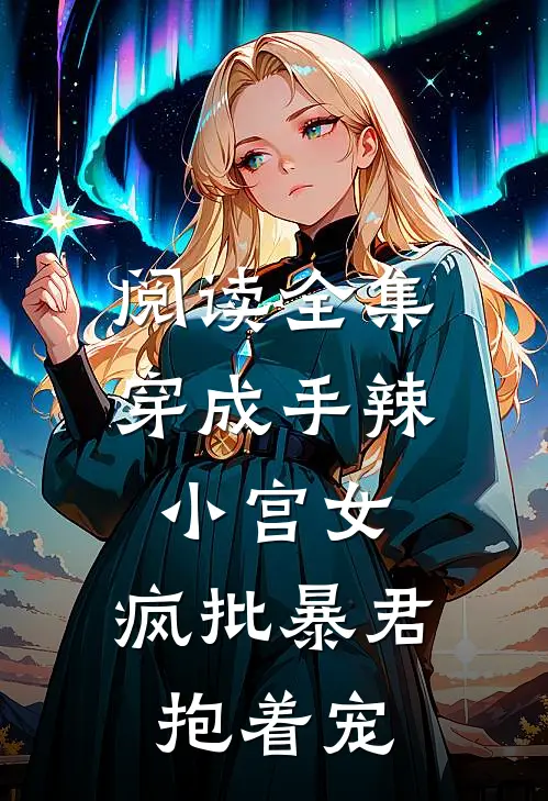 阅读全集穿成手辣小宫女，疯批暴君抱着宠