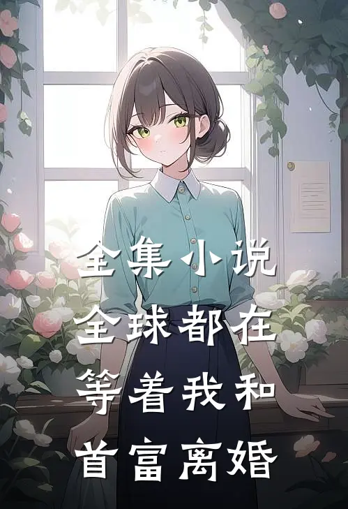 全集小说全球都在等着我和首富离婚