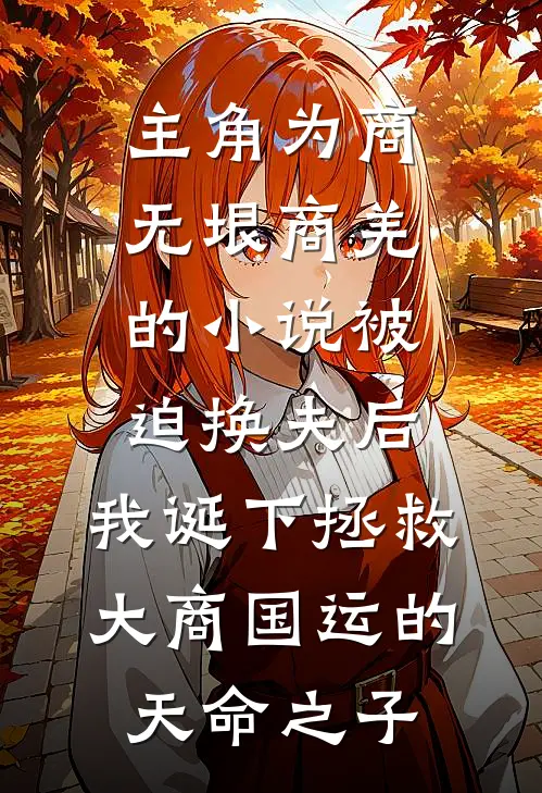 主角为商无垠商羌的小说被迫换夫后，我诞下拯救大商国运的天命之子