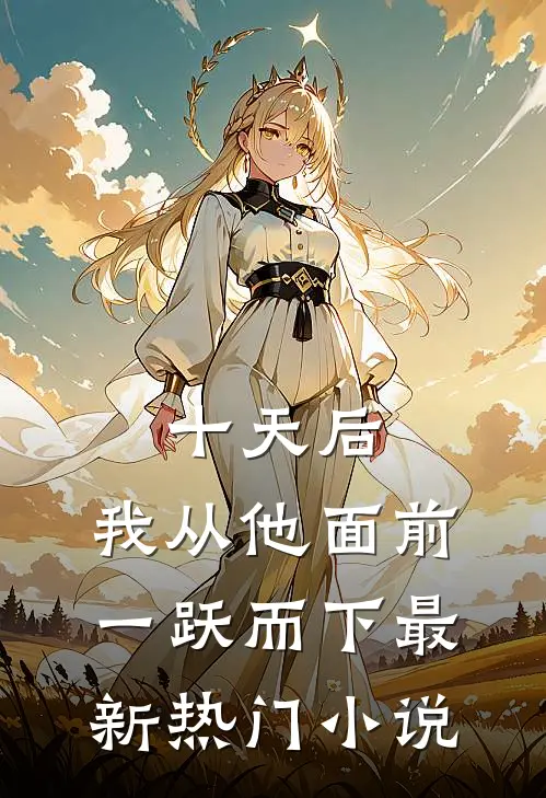 十天后，我从他面前一跃而下最新热门小说