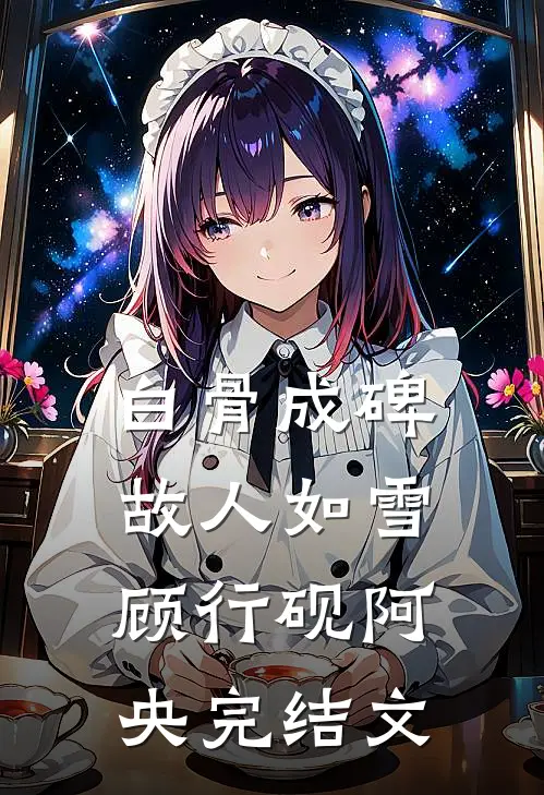 白骨成碑，故人如雪顾行砚阿央完结文