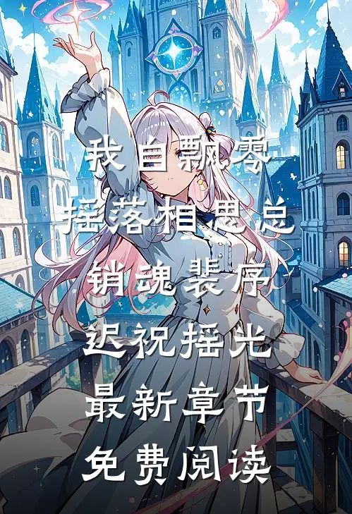 我自飘零，摇落相思总销魂裴序迟祝摇光最新章节免费阅读