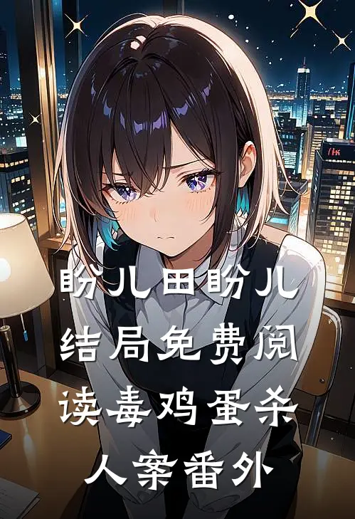 盼儿田盼儿结局免费阅读毒鸡蛋杀人案番外