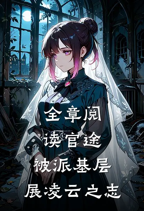 全章阅读官途：被派基层，展凌云之志