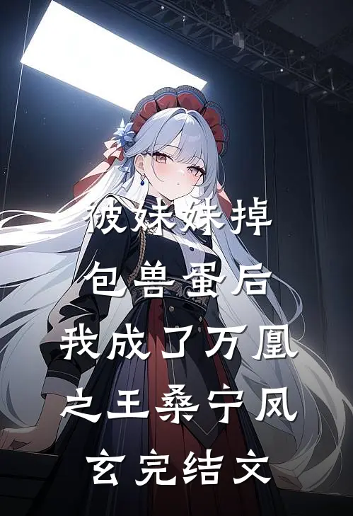 被妹妹掉包兽蛋后，我成了万凰之王桑宁凤玄完结文