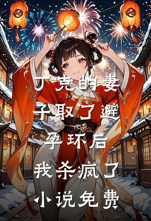 丁克的妻子取了避孕环后，我杀疯了小说免费