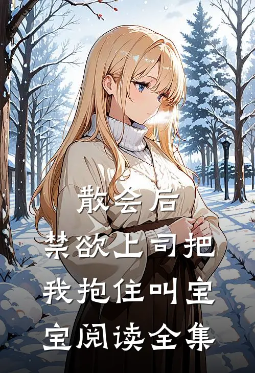 散会后，禁欲上司把我抱住叫宝宝阅读全集