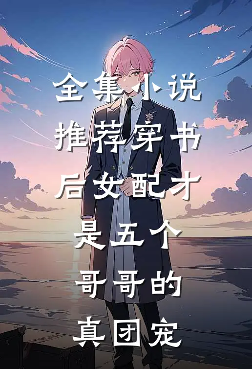 全集小说推荐穿书后女配才是五个哥哥的真团宠