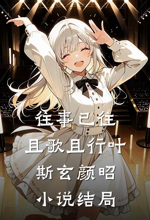 往事已往，且歌且行叶斯玄颜昭小说结局