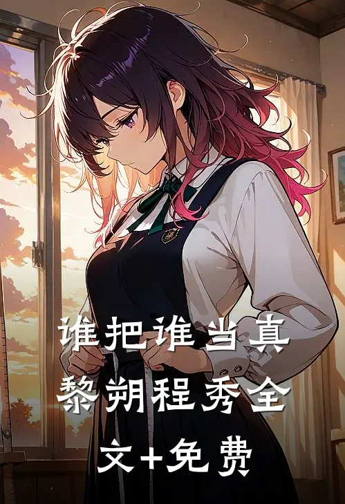 谁把谁当真黎朔程秀全文+免费