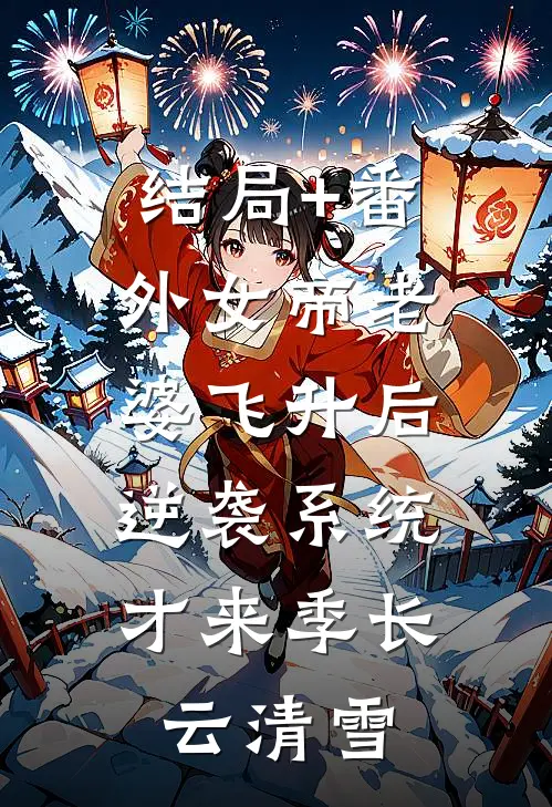 结局+番外女帝老婆飞升后，逆袭系统才来季长云清雪