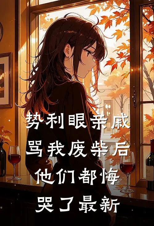 势利眼亲戚骂我废柴后，他们都悔哭了最新