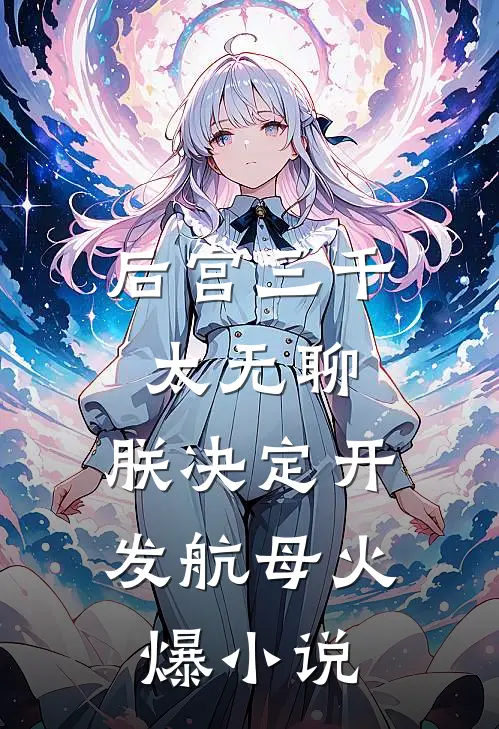 后宫三千太无聊，朕决定开发航母火爆小说