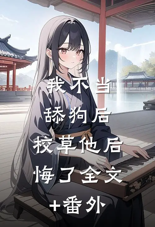 我不当舔狗后，校草他后悔了全文+番外