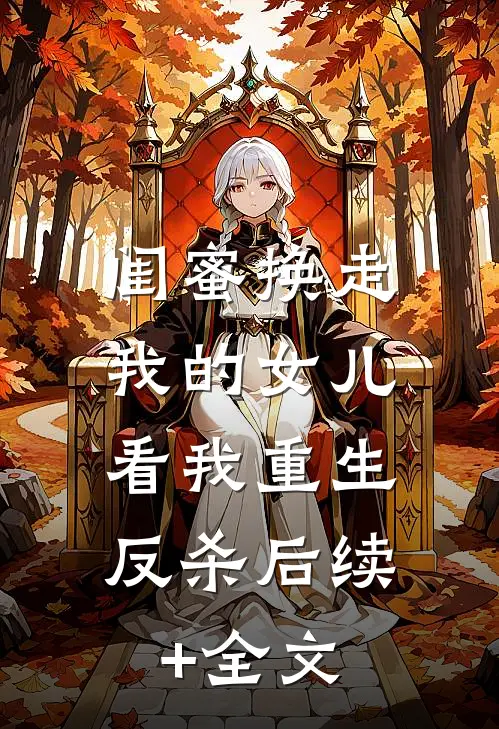 闺蜜换走我的女儿，看我重生反杀后续+全文