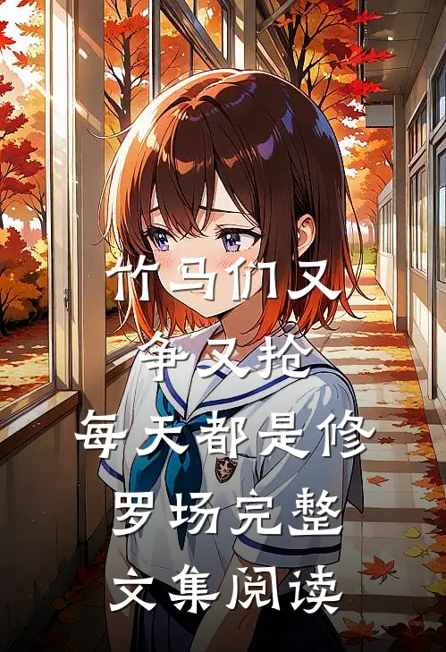 竹马们又争又抢，每天都是修罗场完整文集阅读