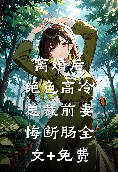离婚后，绝色高冷总裁前妻悔断肠全文+免费