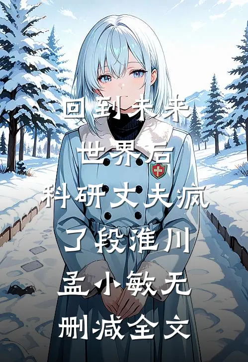 回到未来世界后，科研丈夫疯了段淮川孟小敏无删减全文