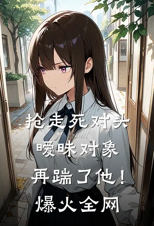抢走死对头暧昧对象，再踹了他！爆火全网