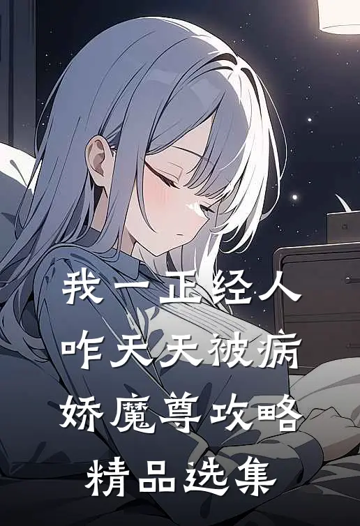 我一正经人，咋天天被病娇魔尊攻略精品选集