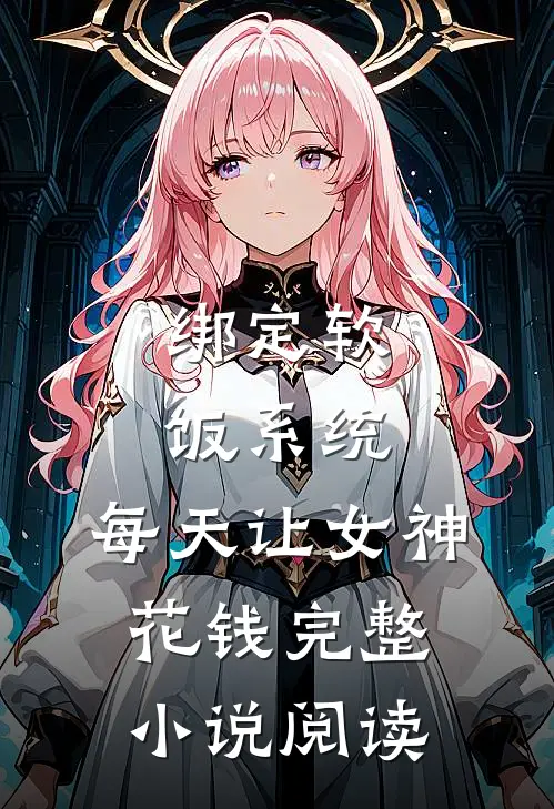 绑定软饭系统，每天让女神花钱完整小说阅读